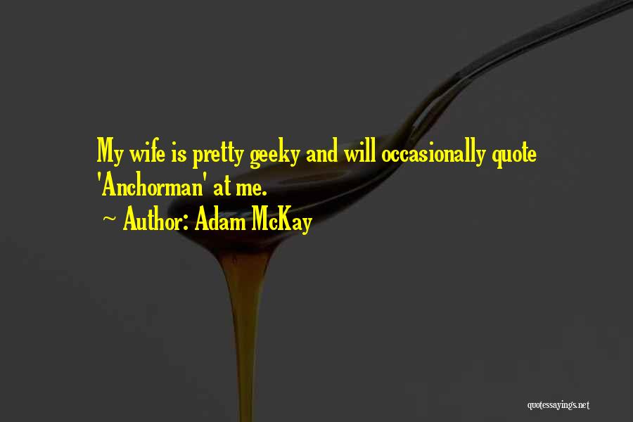 Adam McKay Quotes: My Wife Is Pretty Geeky And Will Occasionally Quote 'anchorman' At Me.