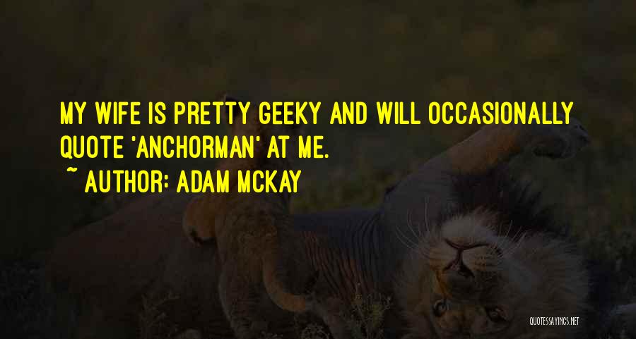 Adam McKay Quotes: My Wife Is Pretty Geeky And Will Occasionally Quote 'anchorman' At Me.