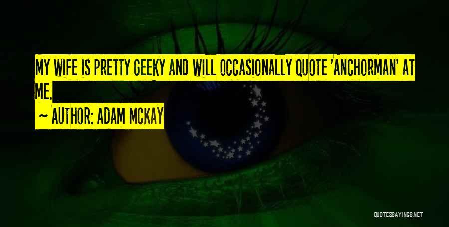 Adam McKay Quotes: My Wife Is Pretty Geeky And Will Occasionally Quote 'anchorman' At Me.