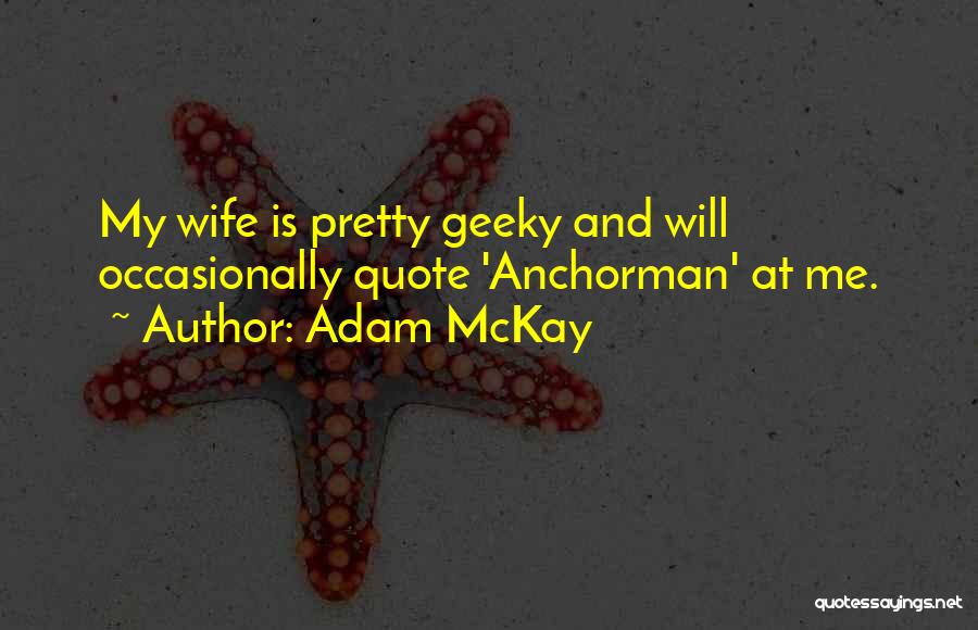 Adam McKay Quotes: My Wife Is Pretty Geeky And Will Occasionally Quote 'anchorman' At Me.