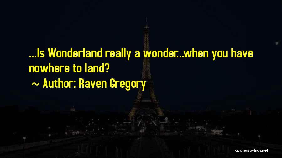 Raven Gregory Quotes: ...is Wonderland Really A Wonder...when You Have Nowhere To Land?