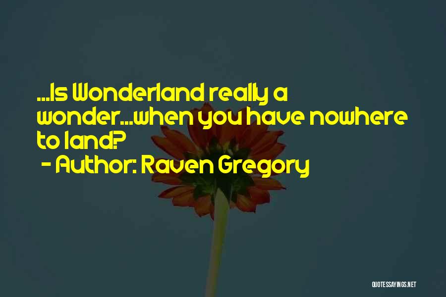 Raven Gregory Quotes: ...is Wonderland Really A Wonder...when You Have Nowhere To Land?