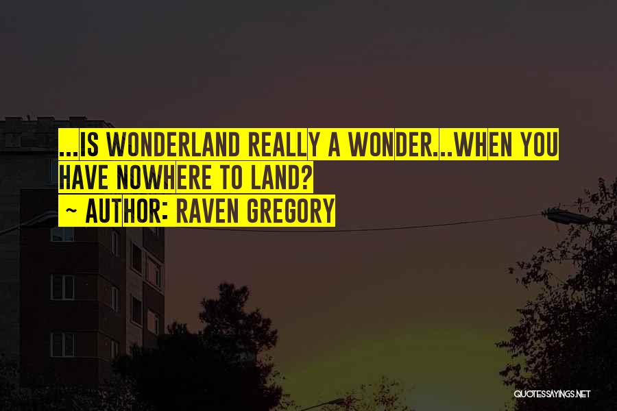 Raven Gregory Quotes: ...is Wonderland Really A Wonder...when You Have Nowhere To Land?