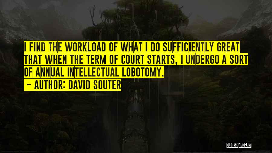 David Souter Quotes: I Find The Workload Of What I Do Sufficiently Great That When The Term Of Court Starts, I Undergo A