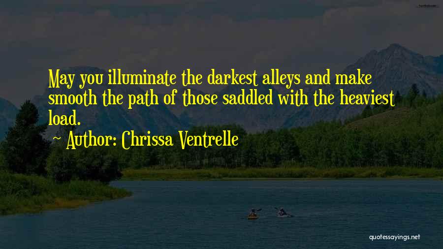 Chrissa Ventrelle Quotes: May You Illuminate The Darkest Alleys And Make Smooth The Path Of Those Saddled With The Heaviest Load.