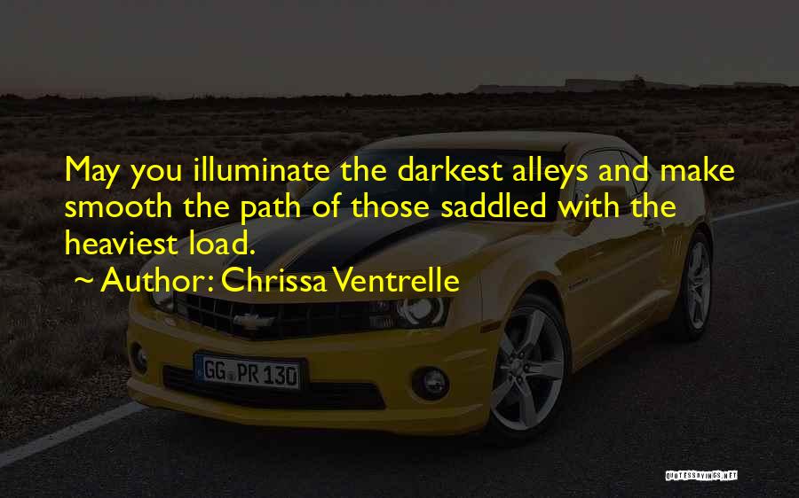 Chrissa Ventrelle Quotes: May You Illuminate The Darkest Alleys And Make Smooth The Path Of Those Saddled With The Heaviest Load.