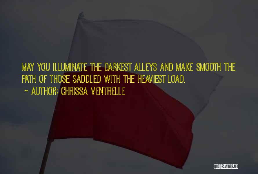 Chrissa Ventrelle Quotes: May You Illuminate The Darkest Alleys And Make Smooth The Path Of Those Saddled With The Heaviest Load.