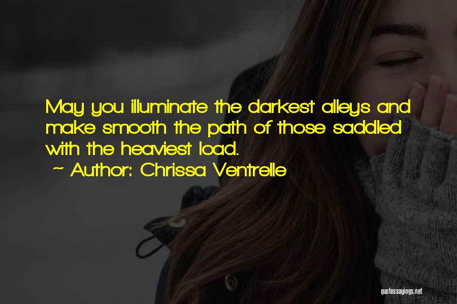 Chrissa Ventrelle Quotes: May You Illuminate The Darkest Alleys And Make Smooth The Path Of Those Saddled With The Heaviest Load.