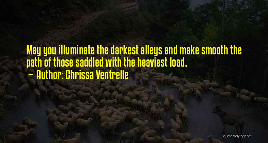 Chrissa Ventrelle Quotes: May You Illuminate The Darkest Alleys And Make Smooth The Path Of Those Saddled With The Heaviest Load.