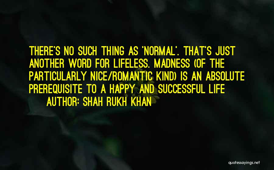 Shah Rukh Khan Quotes: There's No Such Thing As 'normal'. That's Just Another Word For Lifeless. Madness (of The Particularly Nice/romantic Kind) Is An