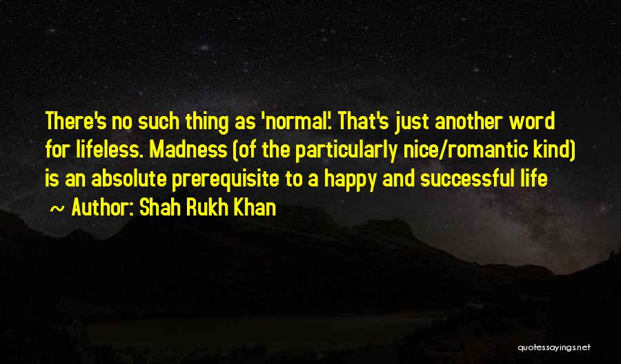 Shah Rukh Khan Quotes: There's No Such Thing As 'normal'. That's Just Another Word For Lifeless. Madness (of The Particularly Nice/romantic Kind) Is An