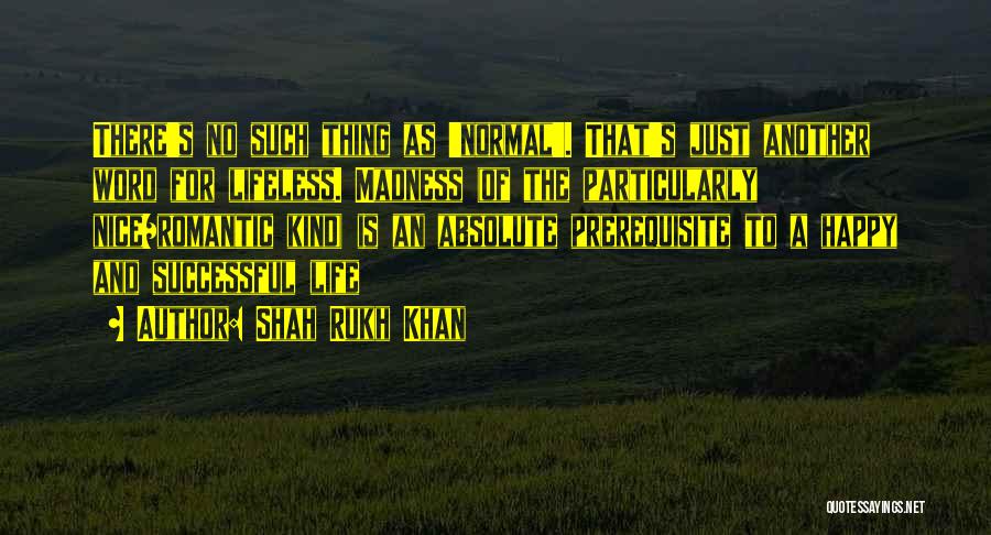 Shah Rukh Khan Quotes: There's No Such Thing As 'normal'. That's Just Another Word For Lifeless. Madness (of The Particularly Nice/romantic Kind) Is An