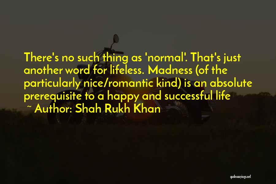Shah Rukh Khan Quotes: There's No Such Thing As 'normal'. That's Just Another Word For Lifeless. Madness (of The Particularly Nice/romantic Kind) Is An