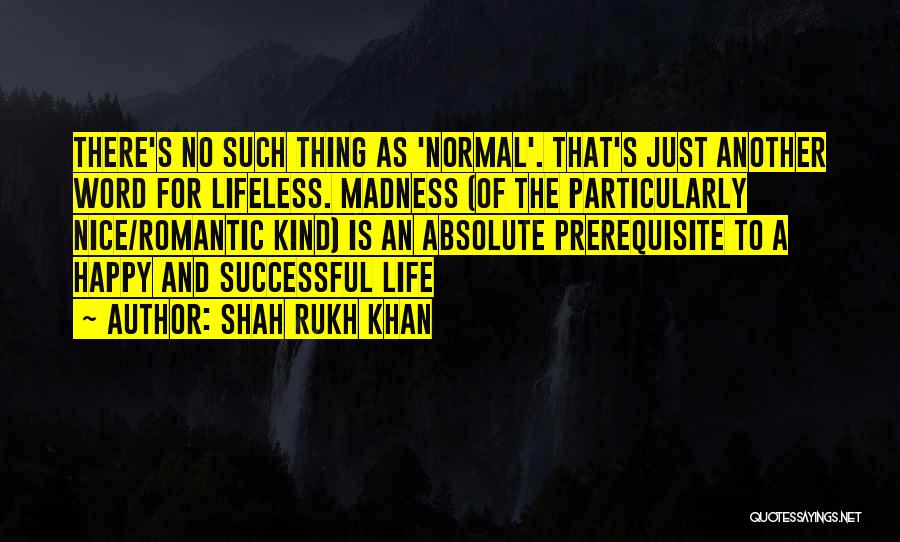 Shah Rukh Khan Quotes: There's No Such Thing As 'normal'. That's Just Another Word For Lifeless. Madness (of The Particularly Nice/romantic Kind) Is An