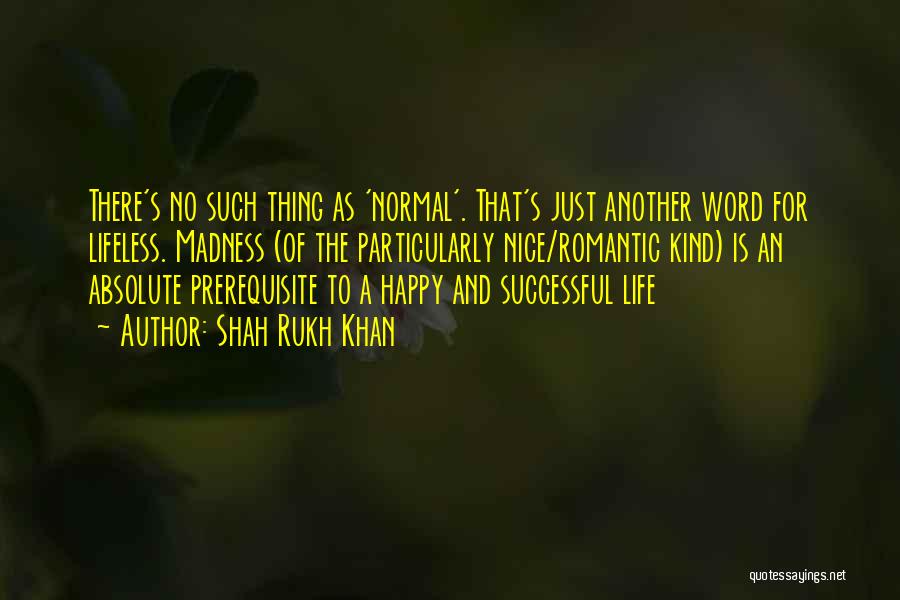 Shah Rukh Khan Quotes: There's No Such Thing As 'normal'. That's Just Another Word For Lifeless. Madness (of The Particularly Nice/romantic Kind) Is An