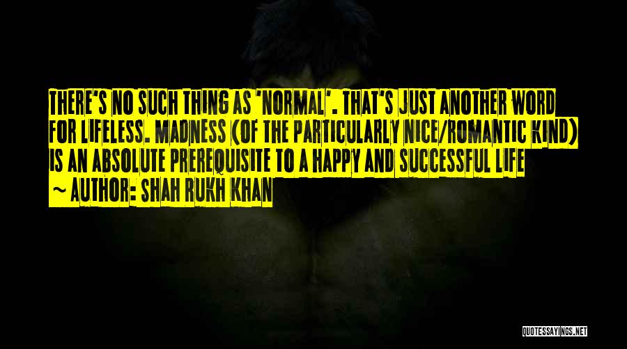 Shah Rukh Khan Quotes: There's No Such Thing As 'normal'. That's Just Another Word For Lifeless. Madness (of The Particularly Nice/romantic Kind) Is An