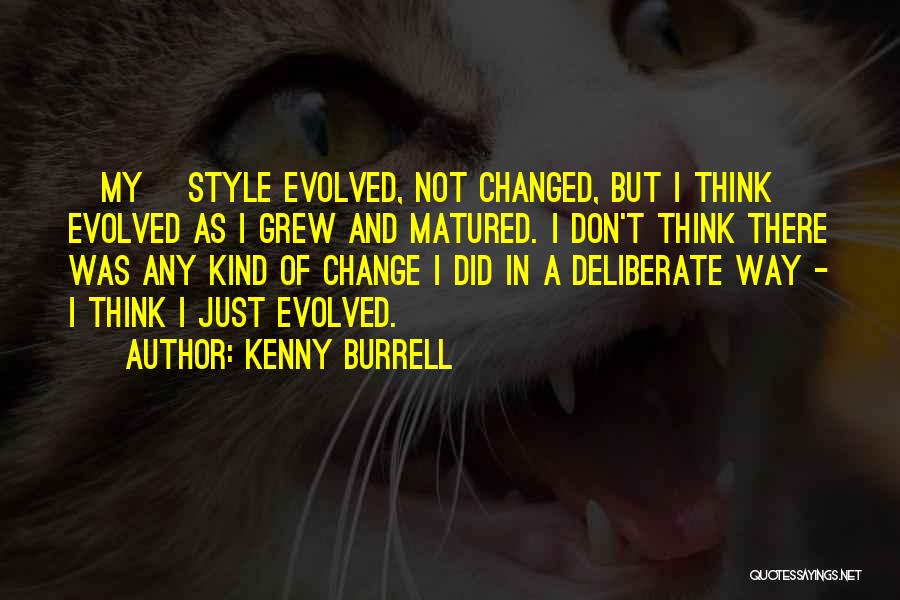 Kenny Burrell Quotes: [my] Style Evolved, Not Changed, But I Think Evolved As I Grew And Matured. I Don't Think There Was Any