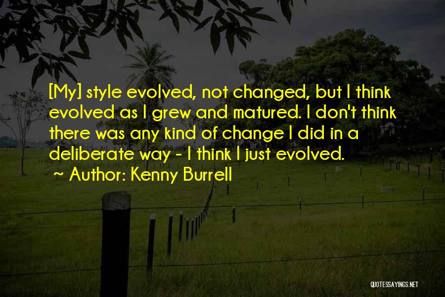Kenny Burrell Quotes: [my] Style Evolved, Not Changed, But I Think Evolved As I Grew And Matured. I Don't Think There Was Any