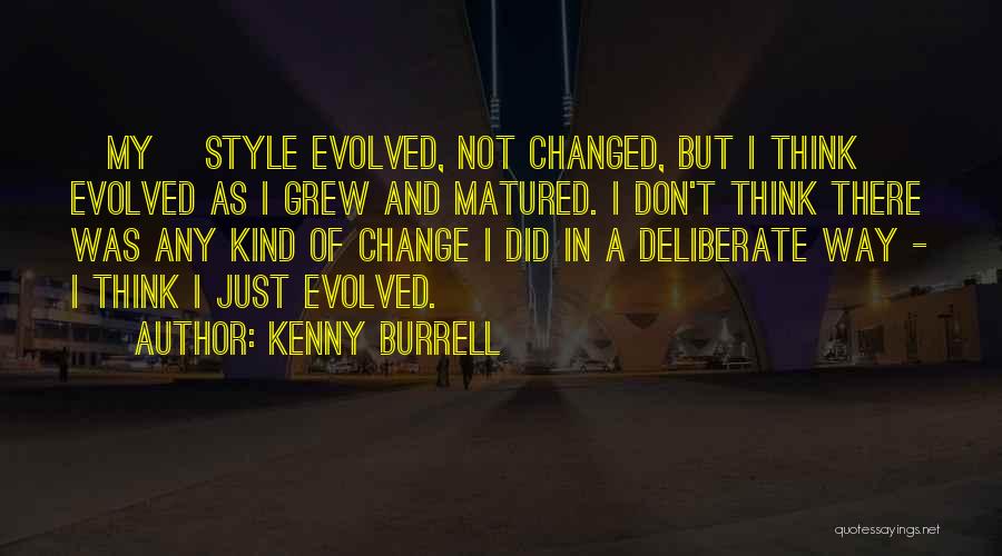 Kenny Burrell Quotes: [my] Style Evolved, Not Changed, But I Think Evolved As I Grew And Matured. I Don't Think There Was Any