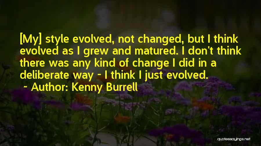 Kenny Burrell Quotes: [my] Style Evolved, Not Changed, But I Think Evolved As I Grew And Matured. I Don't Think There Was Any