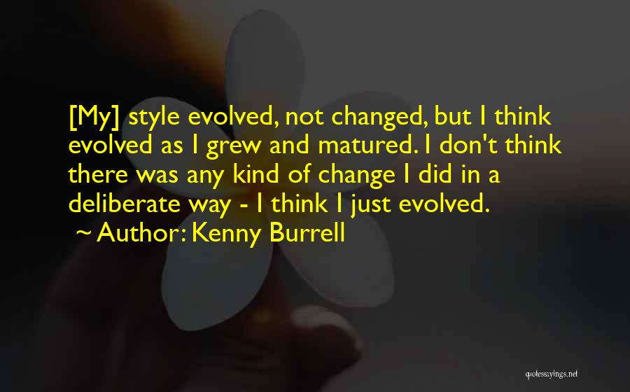 Kenny Burrell Quotes: [my] Style Evolved, Not Changed, But I Think Evolved As I Grew And Matured. I Don't Think There Was Any