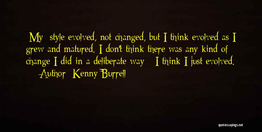 Kenny Burrell Quotes: [my] Style Evolved, Not Changed, But I Think Evolved As I Grew And Matured. I Don't Think There Was Any