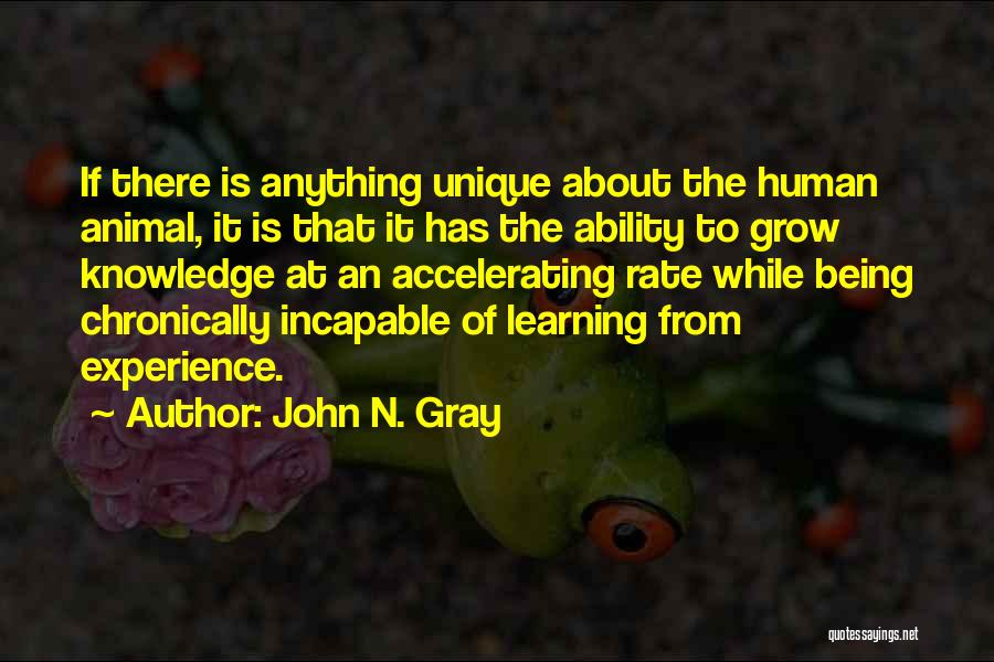 John N. Gray Quotes: If There Is Anything Unique About The Human Animal, It Is That It Has The Ability To Grow Knowledge At