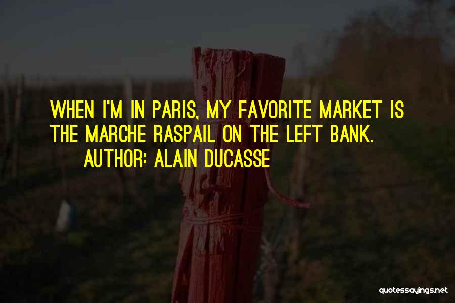 Alain Ducasse Quotes: When I'm In Paris, My Favorite Market Is The Marche Raspail On The Left Bank.