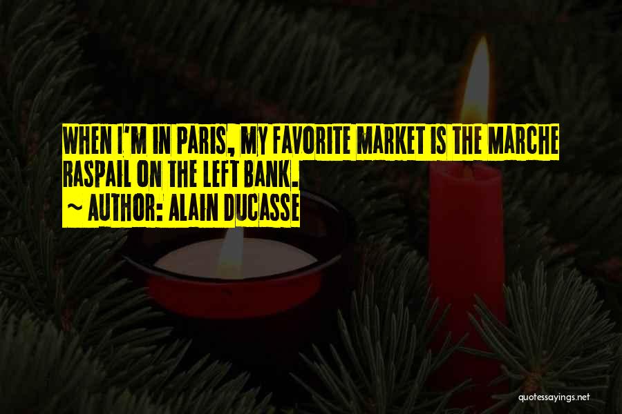 Alain Ducasse Quotes: When I'm In Paris, My Favorite Market Is The Marche Raspail On The Left Bank.