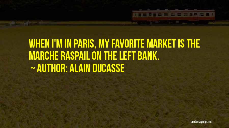 Alain Ducasse Quotes: When I'm In Paris, My Favorite Market Is The Marche Raspail On The Left Bank.