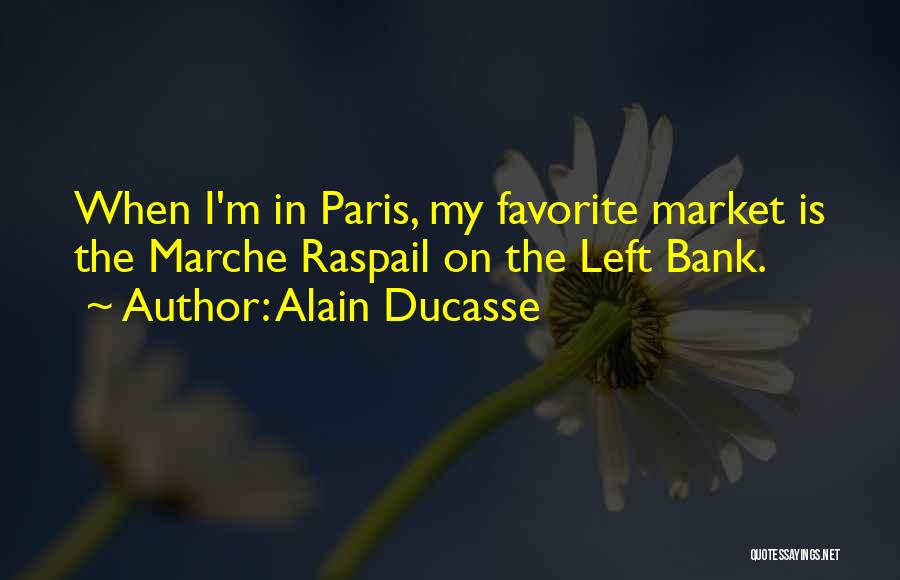 Alain Ducasse Quotes: When I'm In Paris, My Favorite Market Is The Marche Raspail On The Left Bank.