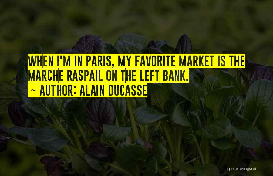 Alain Ducasse Quotes: When I'm In Paris, My Favorite Market Is The Marche Raspail On The Left Bank.