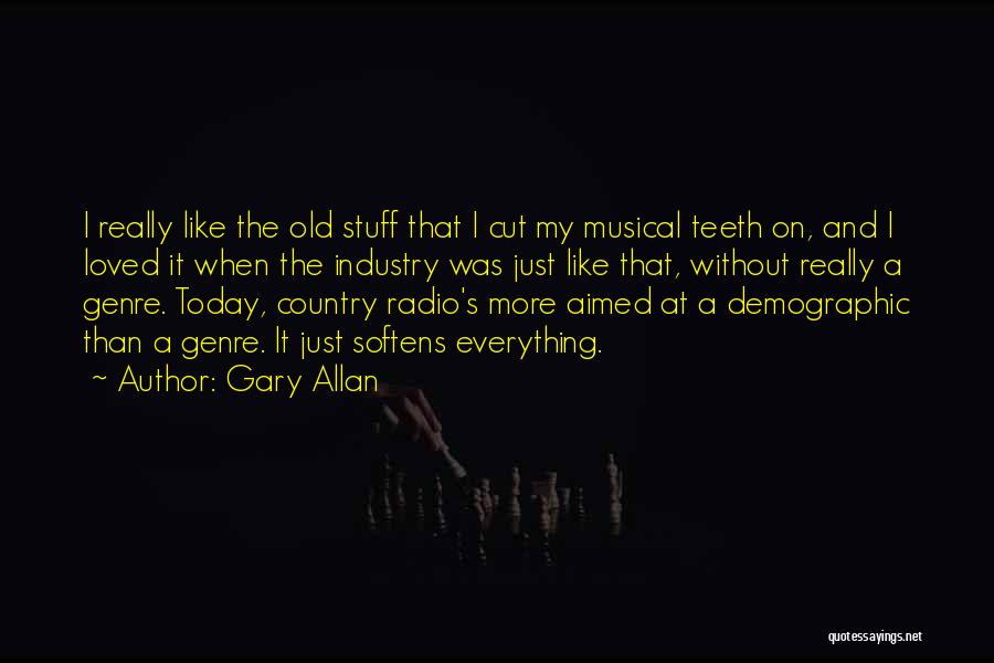 Gary Allan Quotes: I Really Like The Old Stuff That I Cut My Musical Teeth On, And I Loved It When The Industry