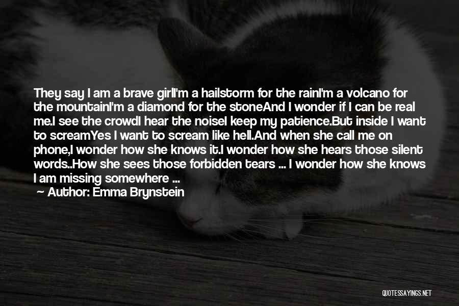 Emma Brynstein Quotes: They Say I Am A Brave Girli'm A Hailstorm For The Raini'm A Volcano For The Mountaini'm A Diamond For