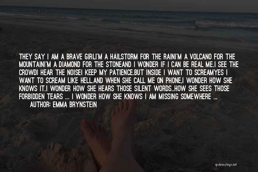 Emma Brynstein Quotes: They Say I Am A Brave Girli'm A Hailstorm For The Raini'm A Volcano For The Mountaini'm A Diamond For