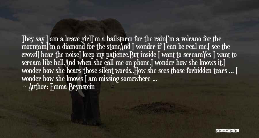 Emma Brynstein Quotes: They Say I Am A Brave Girli'm A Hailstorm For The Raini'm A Volcano For The Mountaini'm A Diamond For