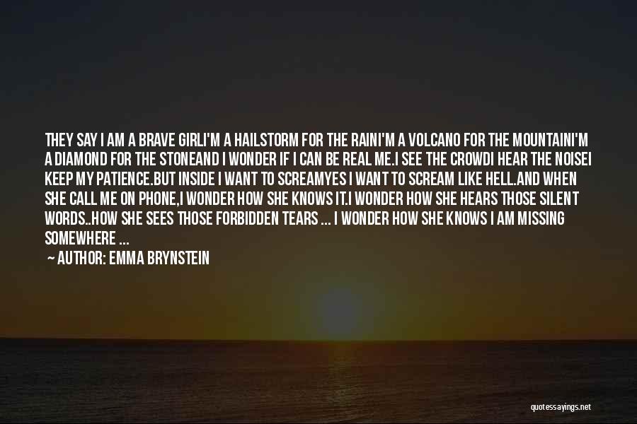 Emma Brynstein Quotes: They Say I Am A Brave Girli'm A Hailstorm For The Raini'm A Volcano For The Mountaini'm A Diamond For