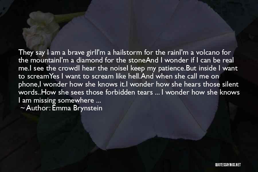 Emma Brynstein Quotes: They Say I Am A Brave Girli'm A Hailstorm For The Raini'm A Volcano For The Mountaini'm A Diamond For