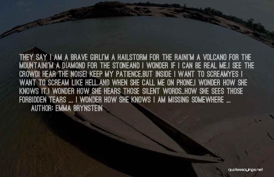 Emma Brynstein Quotes: They Say I Am A Brave Girli'm A Hailstorm For The Raini'm A Volcano For The Mountaini'm A Diamond For