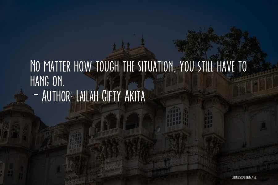 Lailah Gifty Akita Quotes: No Matter How Tough The Situation, You Still Have To Hang On.