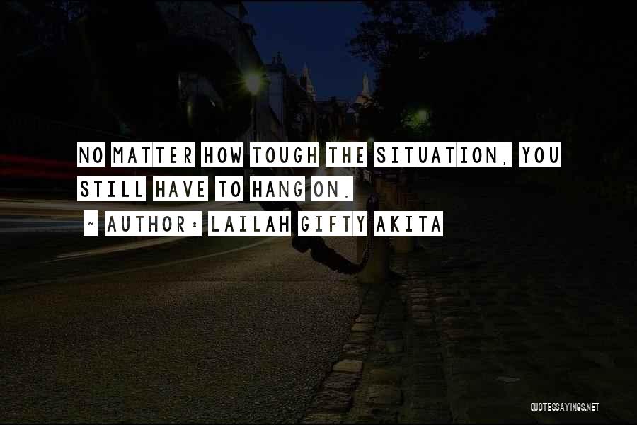 Lailah Gifty Akita Quotes: No Matter How Tough The Situation, You Still Have To Hang On.