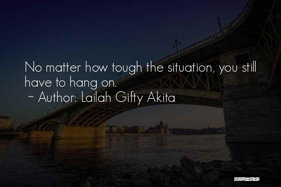 Lailah Gifty Akita Quotes: No Matter How Tough The Situation, You Still Have To Hang On.