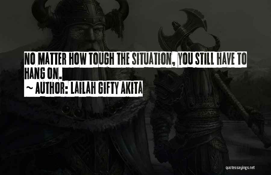 Lailah Gifty Akita Quotes: No Matter How Tough The Situation, You Still Have To Hang On.