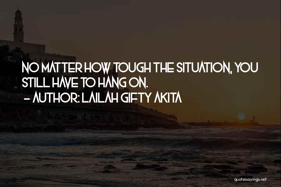 Lailah Gifty Akita Quotes: No Matter How Tough The Situation, You Still Have To Hang On.