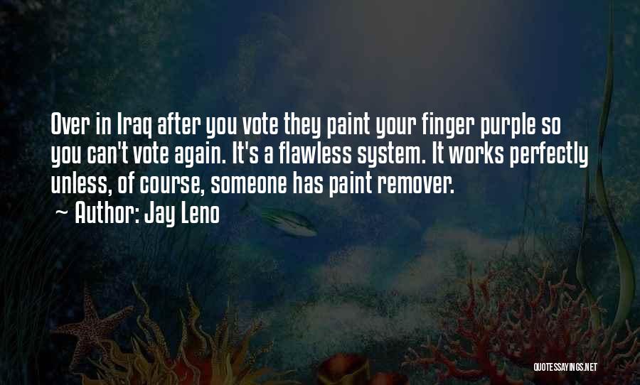 Jay Leno Quotes: Over In Iraq After You Vote They Paint Your Finger Purple So You Can't Vote Again. It's A Flawless System.