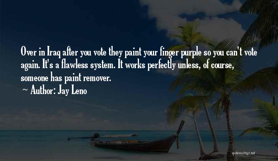Jay Leno Quotes: Over In Iraq After You Vote They Paint Your Finger Purple So You Can't Vote Again. It's A Flawless System.