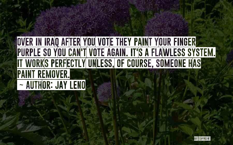 Jay Leno Quotes: Over In Iraq After You Vote They Paint Your Finger Purple So You Can't Vote Again. It's A Flawless System.