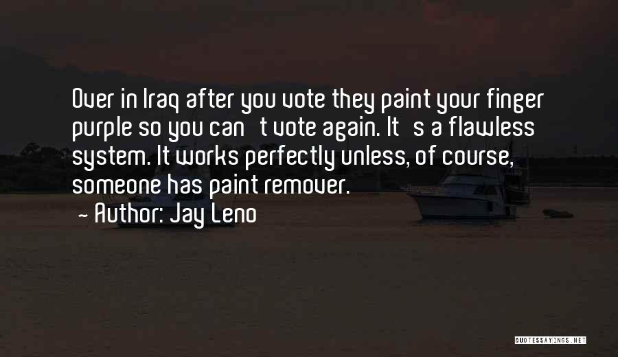 Jay Leno Quotes: Over In Iraq After You Vote They Paint Your Finger Purple So You Can't Vote Again. It's A Flawless System.