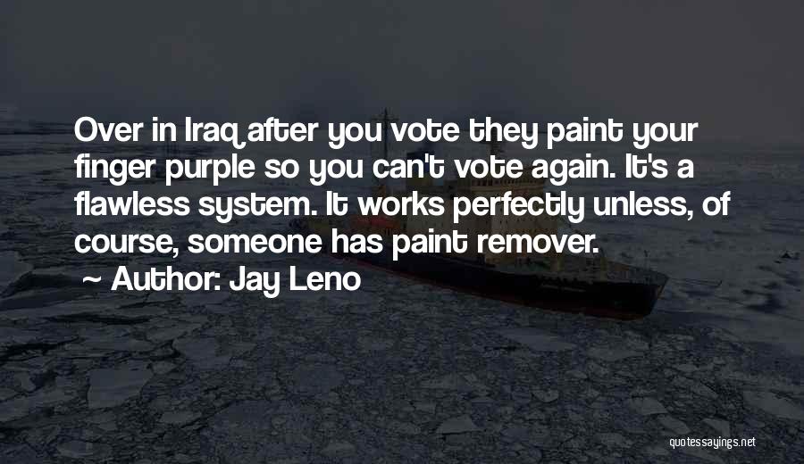 Jay Leno Quotes: Over In Iraq After You Vote They Paint Your Finger Purple So You Can't Vote Again. It's A Flawless System.