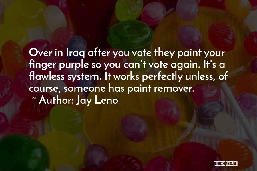 Jay Leno Quotes: Over In Iraq After You Vote They Paint Your Finger Purple So You Can't Vote Again. It's A Flawless System.